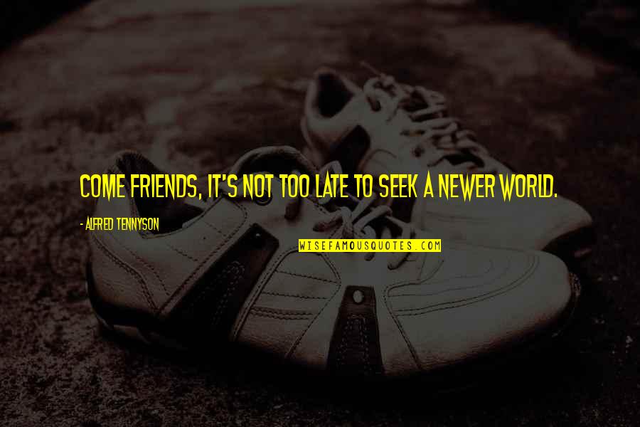 Thissa Sir Quotes By Alfred Tennyson: Come friends, it's not too late to seek Thissa Sir Quotes By Alfred Tennyson: Come friends, it's not too late to seek