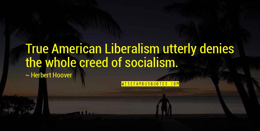 Thistle Back Quotes By Herbert Hoover: True American Liberalism utterly denies the whole creed