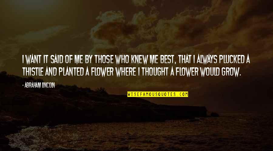 Thistle Quotes By Abraham Lincoln: I want it said of me by those Thistle Quotes By Abraham Lincoln: I want it said of me by those