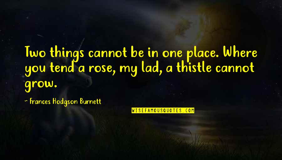 Thistle Quotes By Frances Hodgson Burnett: Two things cannot be in one place. Where Thistle Quotes By Frances Hodgson Burnett: Two things cannot be in one place. Where