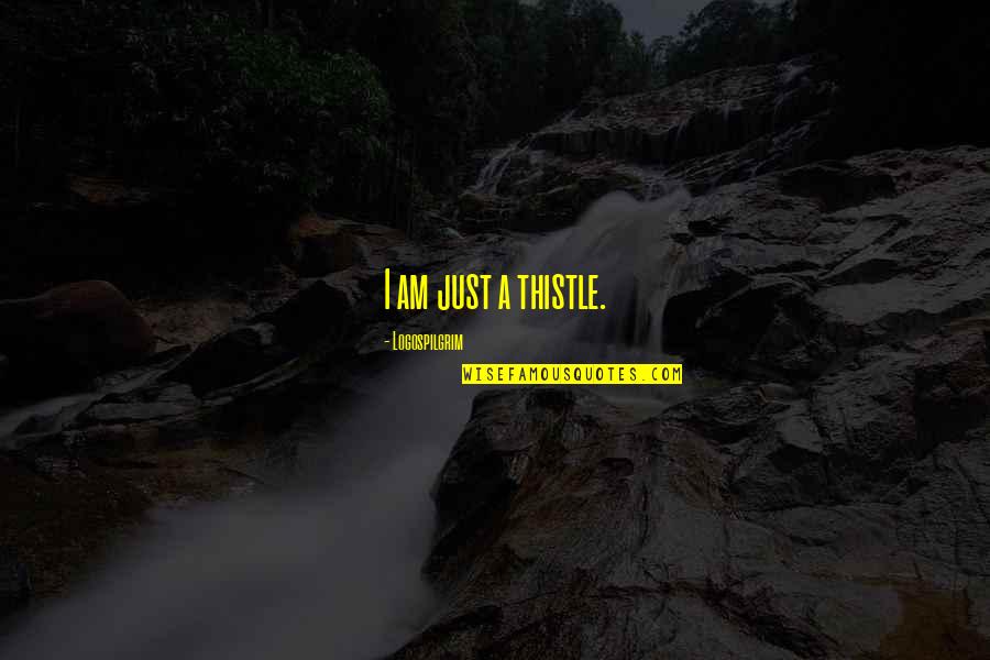 Thistle Quotes By Logospilgrim: I am just a thistle. Thistle Quotes By Logospilgrim: I am just a thistle.