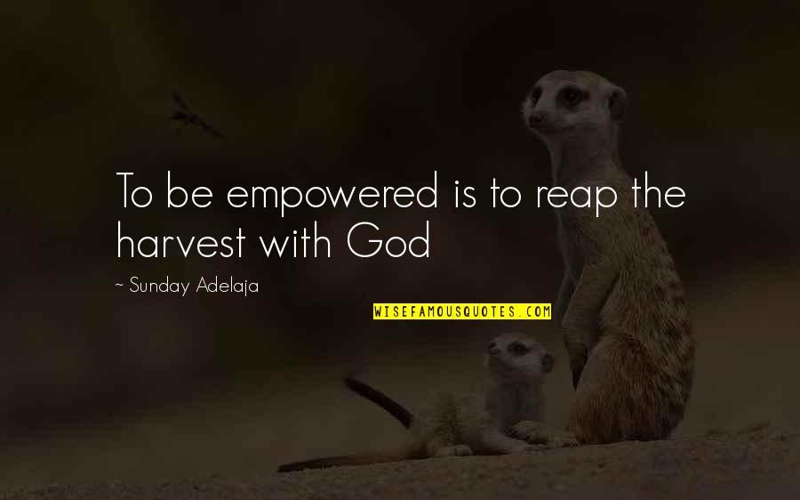 Thistlethwaite Wildlife Quotes By Sunday Adelaja: To be empowered is to reap the harvest