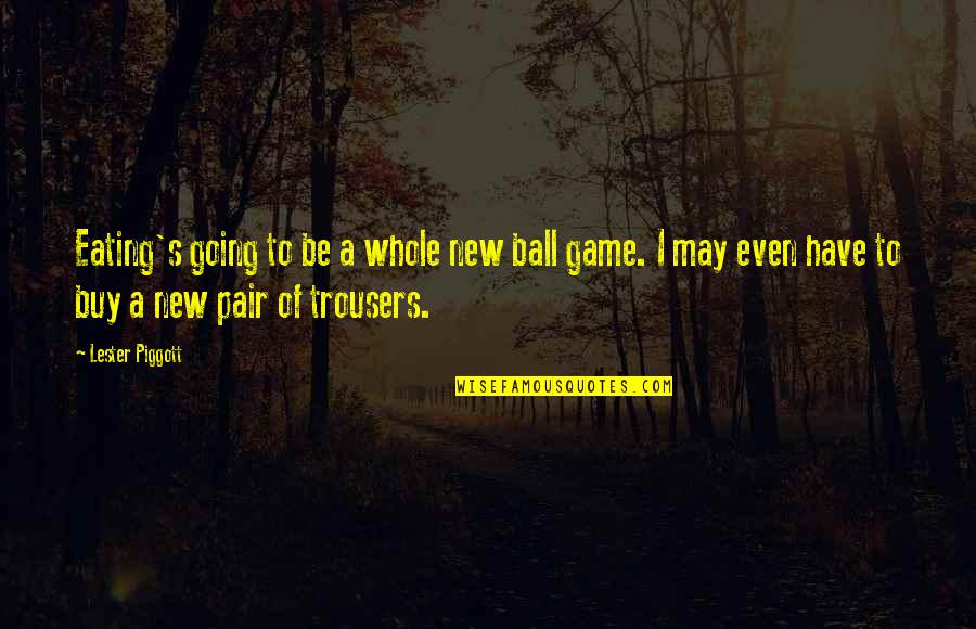 Thistleton Terrace Quotes By Lester Piggott: Eating's going to be a whole new ball