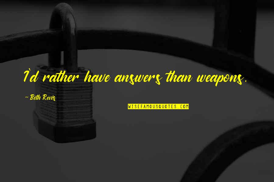 Thistlewaite Map Quotes By Beth Revis: I'd rather have answers than weapons. Thistlewaite Map Quotes By Beth Revis: I'd rather have answers than weapons.
