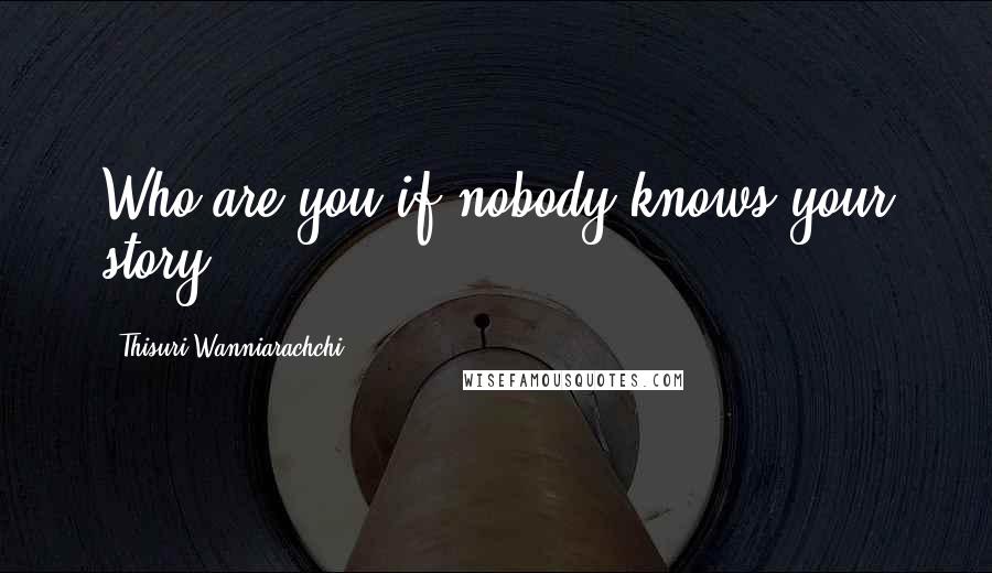 Thisuri Wanniarachchi quotes: Who are you if nobody knows your story?