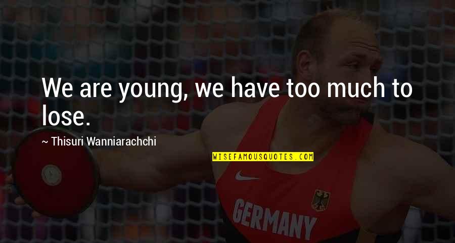 Thisuri Wanniarachchi Quotes By Thisuri Wanniarachchi: We are young, we have too much to