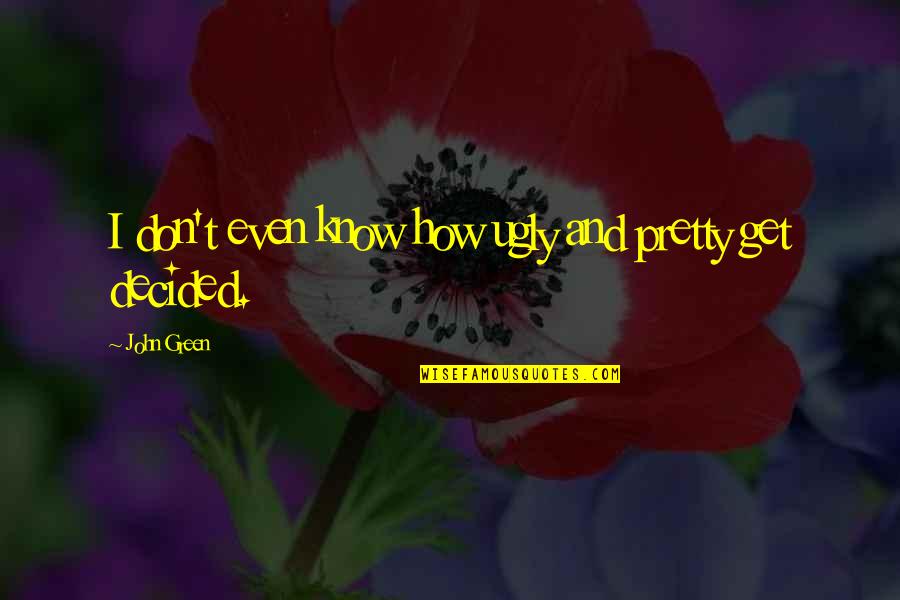 Thit Quotes By John Green: I don't even know how ugly and pretty