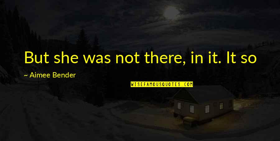 Thithis Quotes By Aimee Bender: But she was not there, in it. It