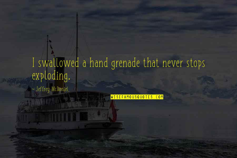 Thitipat Quotes By Jeffrey McDaniel: I swallowed a hand grenade that never stops Thitipat Quotes By Jeffrey McDaniel: I swallowed a hand grenade that never stops