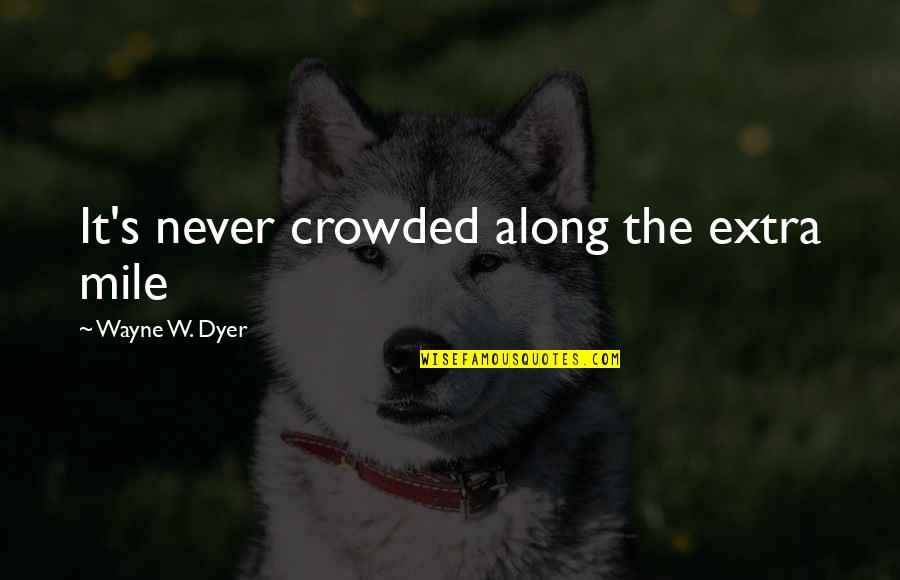 Thiught Quotes By Wayne W. Dyer: It's never crowded along the extra mile