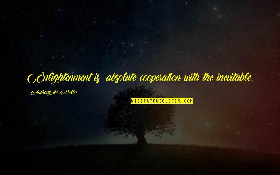 Thivaios Amlet Quotes By Anthony De Mello: Enlightenment is: absolute cooperation with the inevitable. Thivaios Amlet Quotes By Anthony De Mello: Enlightenment is: absolute cooperation with the inevitable.
