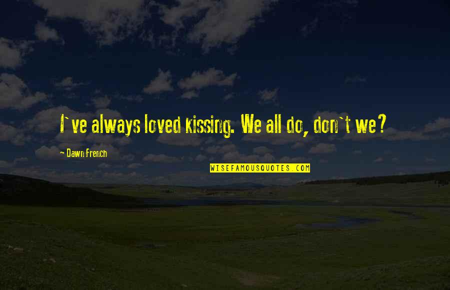 Thivanka Pilimage Quotes By Dawn French: I've always loved kissing. We all do, don't Thivanka Pilimage Quotes By Dawn French: I've always loved kissing. We all do, don't