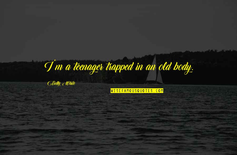 Thiyagarajan College Quotes By Betty White: I'm a teenager trapped in an old body. Thiyagarajan College Quotes By Betty White: I'm a teenager trapped in an old body.