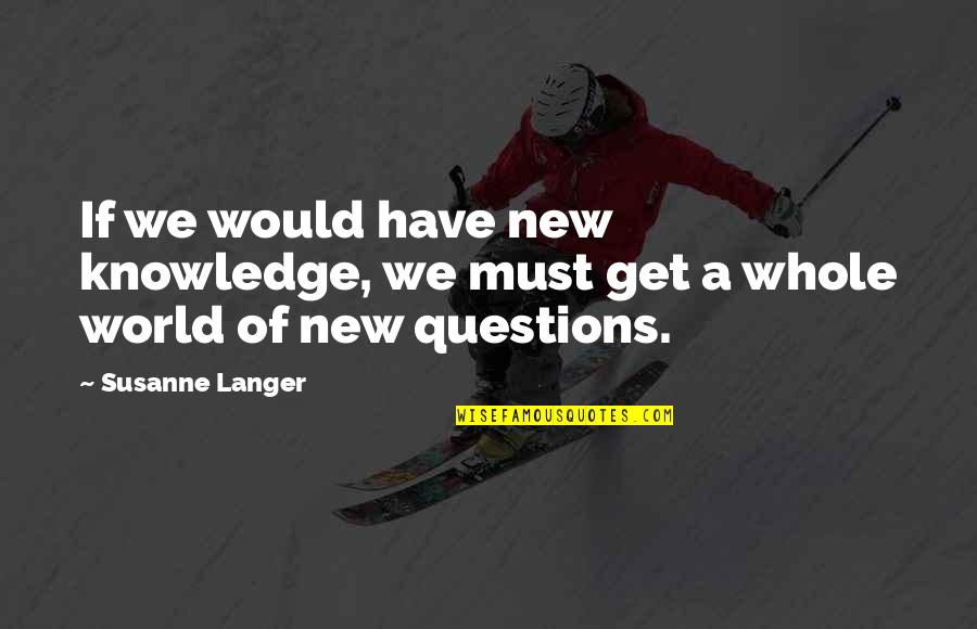 Thiyagarajan College Quotes By Susanne Langer: If we would have new knowledge, we must
