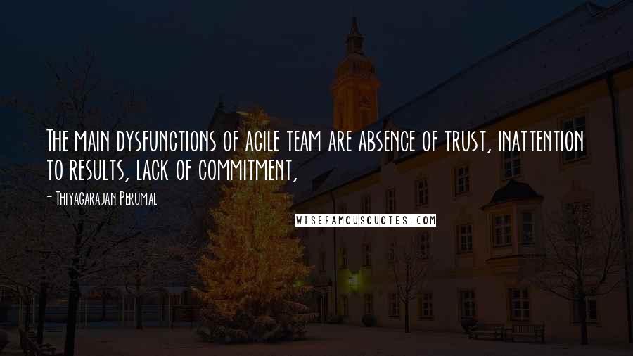 Thiyagarajan Perumal quotes: The main dysfunctions of agile team are absence of trust, inattention to results, lack of commitment,