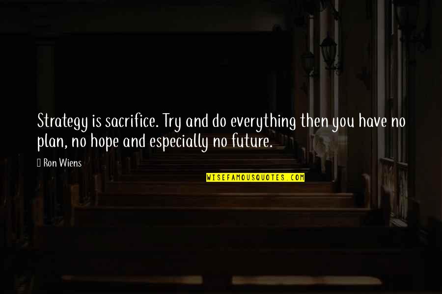 Thizz Face Quotes By Ron Wiens: Strategy is sacrifice. Try and do everything then Thizz Face Quotes By Ron Wiens: Strategy is sacrifice. Try and do everything then