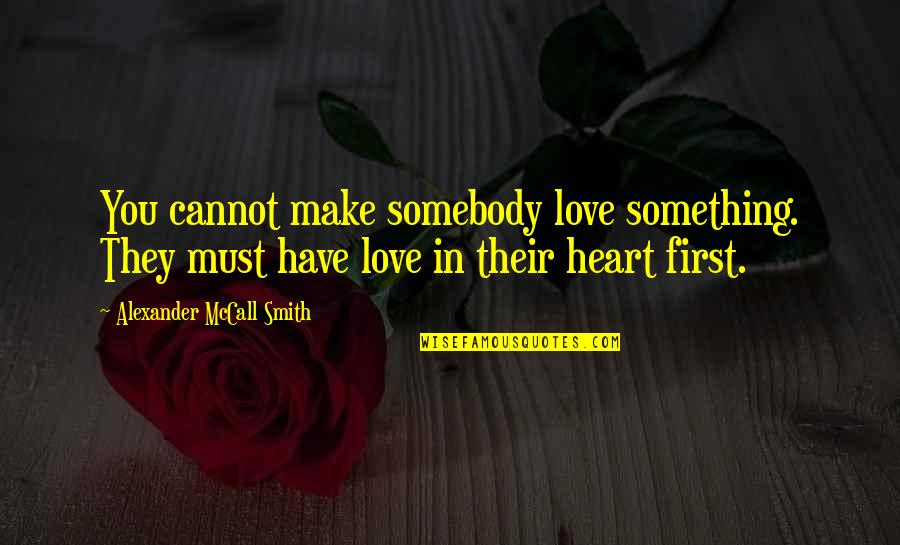 Thnhho Quotes By Alexander McCall Smith: You cannot make somebody love something. They must Thnhho Quotes By Alexander McCall Smith: You cannot make somebody love something. They must