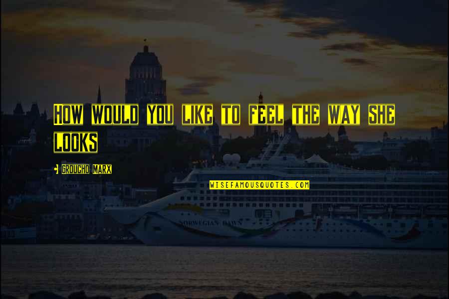 Thnhho Quotes By Groucho Marx: How would you like to feel the way Thnhho Quotes By Groucho Marx: How would you like to feel the way