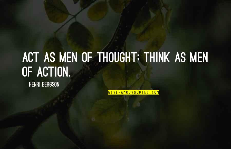 Thnhho Quotes By Henri Bergson: ACT as men of thought; THINK as men Thnhho Quotes By Henri Bergson: ACT as men of thought; THINK as men