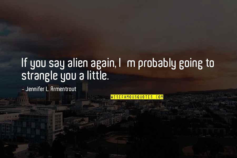 Thnhho Quotes By Jennifer L. Armentrout: If you say alien again, I'm probably going Thnhho Quotes By Jennifer L. Armentrout: If you say alien again, I'm probably going
