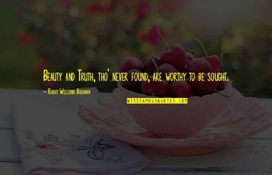 Tho I H A L G Quotes By Robert Williams Buchanan: Beauty and Truth, tho' never found, are worthy