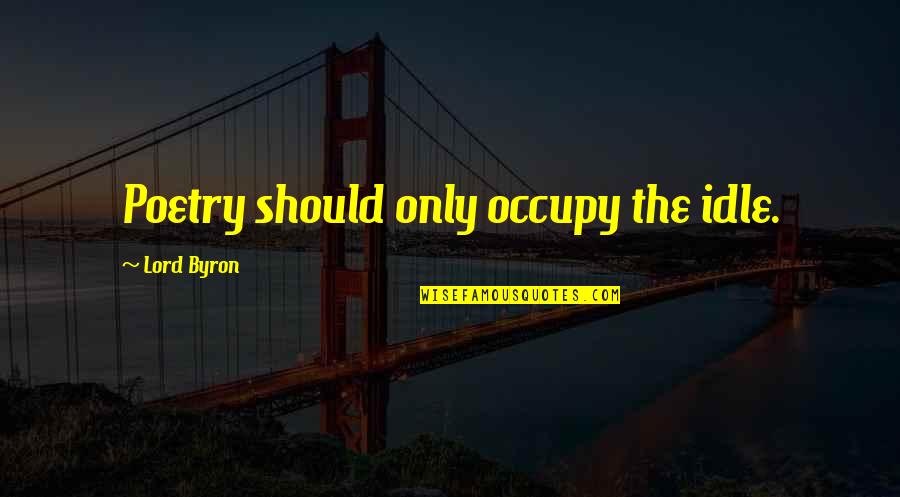 Thoai Hoa Quotes By Lord Byron: Poetry should only occupy the idle. Thoai Hoa Quotes By Lord Byron: Poetry should only occupy the idle.