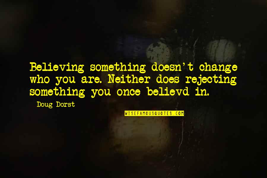 Thobolos Bush Quotes By Doug Dorst: Believing something doesn't change who you are. Neither