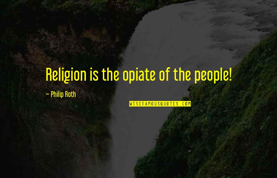 Thobors Quotes By Philip Roth: Religion is the opiate of the people!