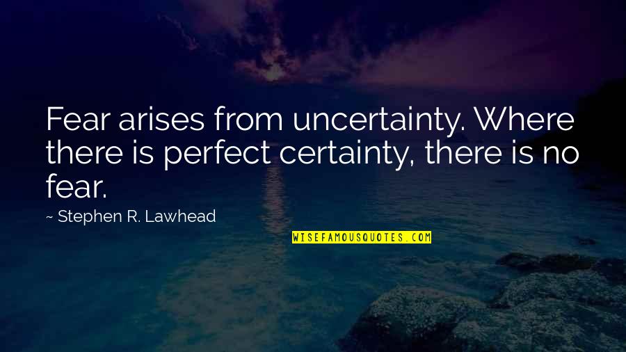 Thoden Cool Quotes By Stephen R. Lawhead: Fear arises from uncertainty. Where there is perfect Thoden Cool Quotes By Stephen R. Lawhead: Fear arises from uncertainty. Where there is perfect