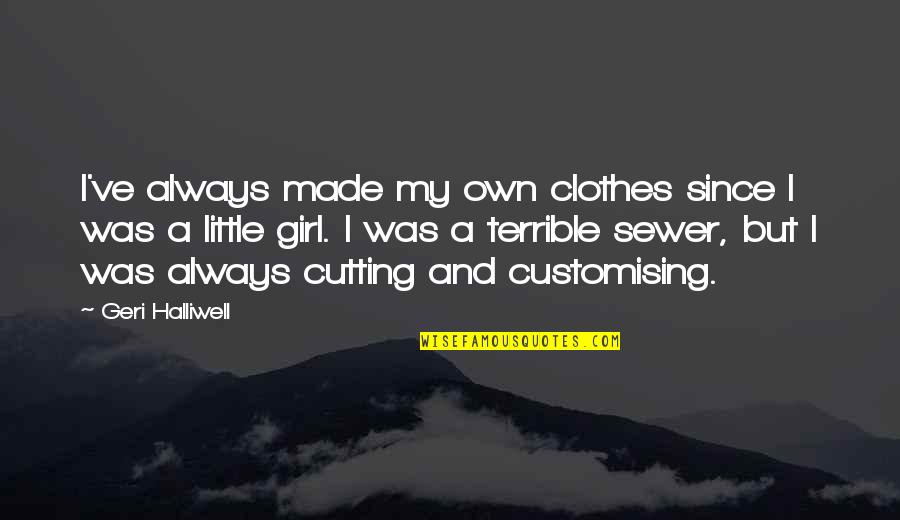 Thodoris Thou Sculptor Quotes By Geri Halliwell: I've always made my own clothes since I Thodoris Thou Sculptor Quotes By Geri Halliwell: I've always made my own clothes since I