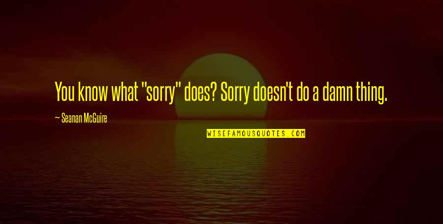 Thodoris Thou Sculptor Quotes By Seanan McGuire: You know what "sorry" does? Sorry doesn't do Thodoris Thou Sculptor Quotes By Seanan McGuire: You know what "sorry" does? Sorry doesn't do