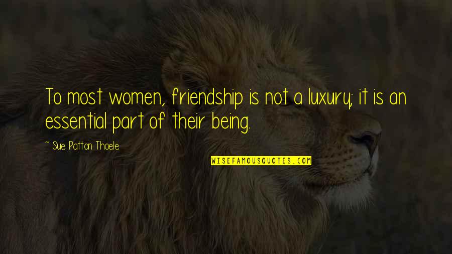 Thoele Quotes By Sue Patton Thoele: To most women, friendship is not a luxury;