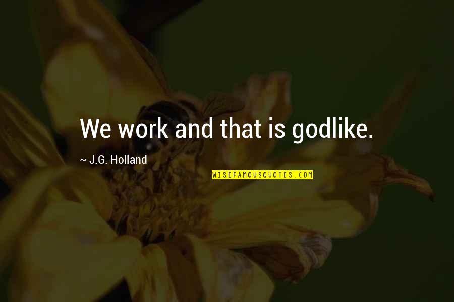 Thoghte Quotes By J.G. Holland: We work and that is godlike.