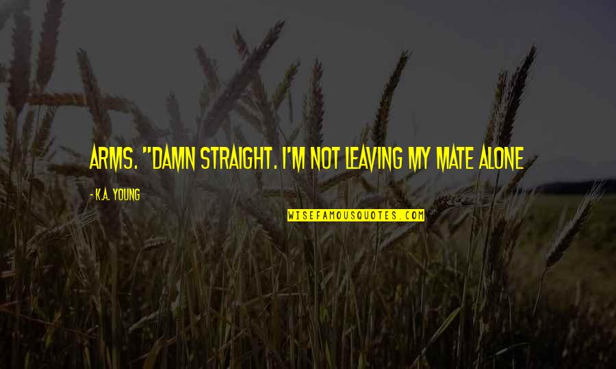 Thoi Gian Quotes By K.A. Young: arms. "Damn straight. I'm not leaving my mate