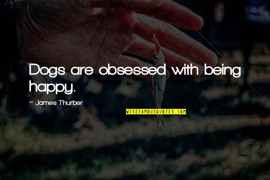 Thom Brennaman Apology Quote Quotes By James Thurber: Dogs are obsessed with being happy. Thom Brennaman Apology Quote Quotes By James Thurber: Dogs are obsessed with being happy.