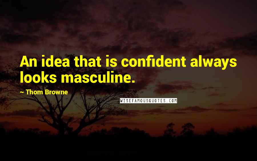 Thom Browne quotes: An idea that is confident always looks masculine.