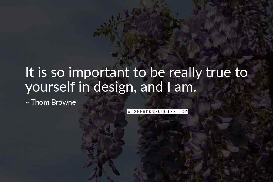 Thom Browne quotes: It is so important to be really true to yourself in design, and I am.