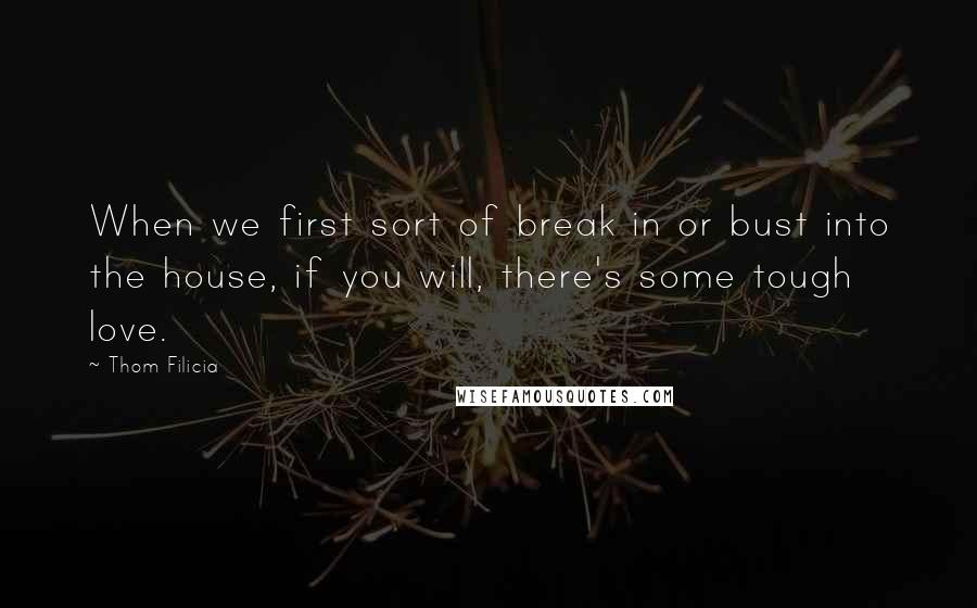 Thom Filicia quotes: When we first sort of break in or bust into the house, if you will, there's some tough love.