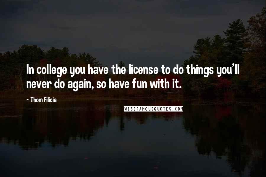 Thom Filicia quotes: In college you have the license to do things you'll never do again, so have fun with it.