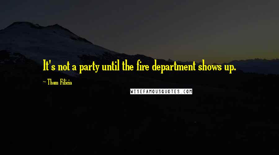 Thom Filicia quotes: It's not a party until the fire department shows up.