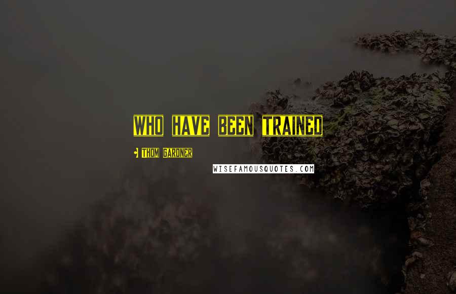 Thom Gardner quotes: who have been trained