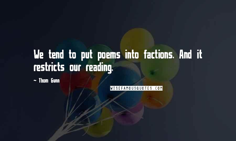 Thom Gunn quotes: We tend to put poems into factions. And it restricts our reading. Thom Gunn quotes: We tend to put poems into factions. And it restricts our reading.