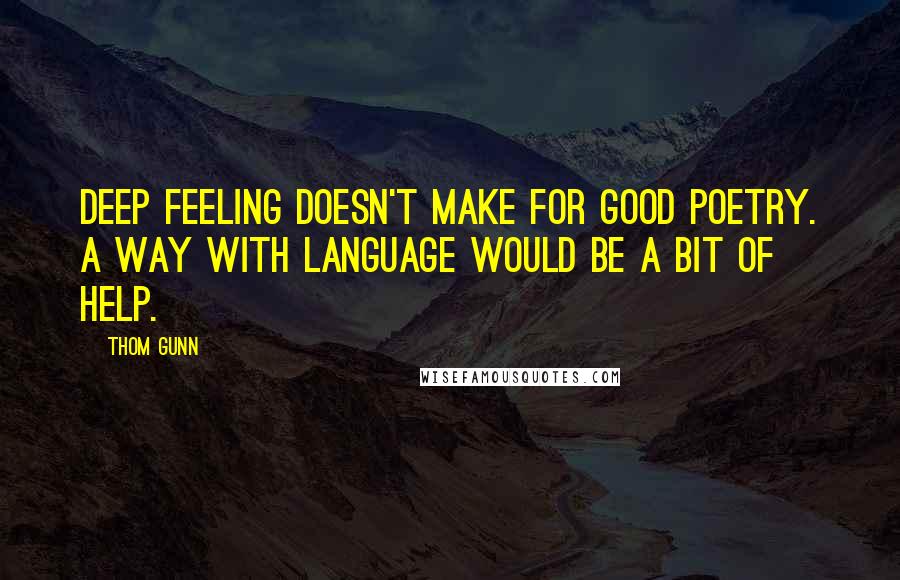 Thom Gunn quotes: Deep feeling doesn't make for good poetry. A way with language would be a bit of help. Thom Gunn quotes: Deep feeling doesn't make for good poetry. A way with language would be a bit of help.