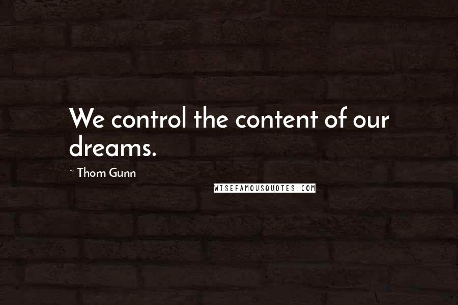 Thom Gunn quotes: We control the content of our dreams. Thom Gunn quotes: We control the content of our dreams.