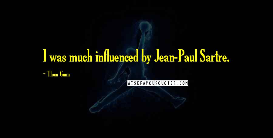 Thom Gunn quotes: I was much influenced by Jean-Paul Sartre.