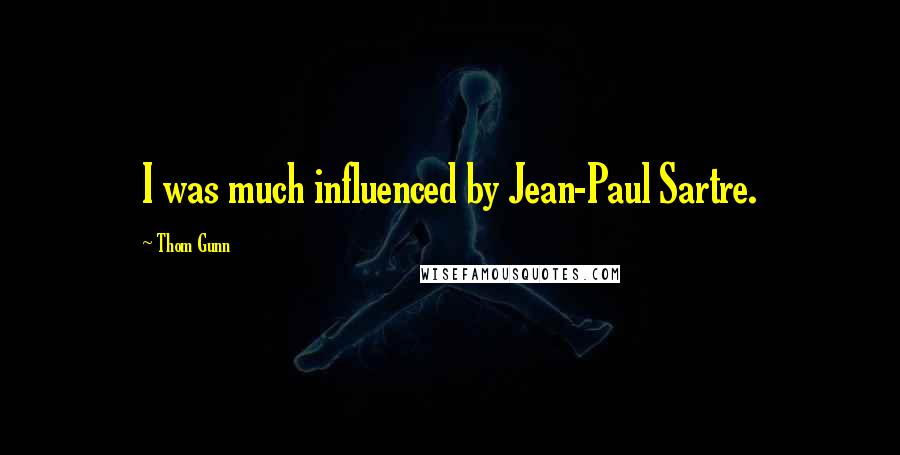 Thom Gunn quotes: I was much influenced by Jean-Paul Sartre. Thom Gunn quotes: I was much influenced by Jean-Paul Sartre.