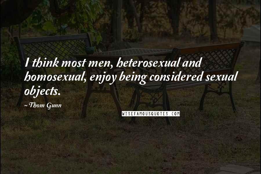 Thom Gunn quotes: I think most men, heterosexual and homosexual, enjoy being considered sexual objects.