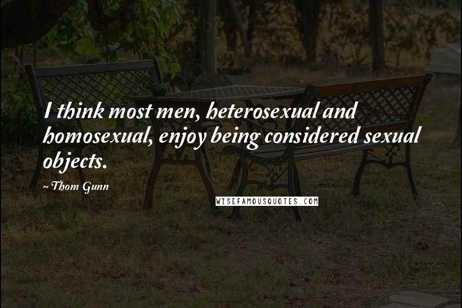 Thom Gunn quotes: I think most men, heterosexual and homosexual, enjoy being considered sexual objects. Thom Gunn quotes: I think most men, heterosexual and homosexual, enjoy being considered sexual objects.