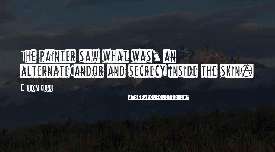 Thom Gunn quotes: The painter saw what was, an alternateCandor and secrecy inside the skin.