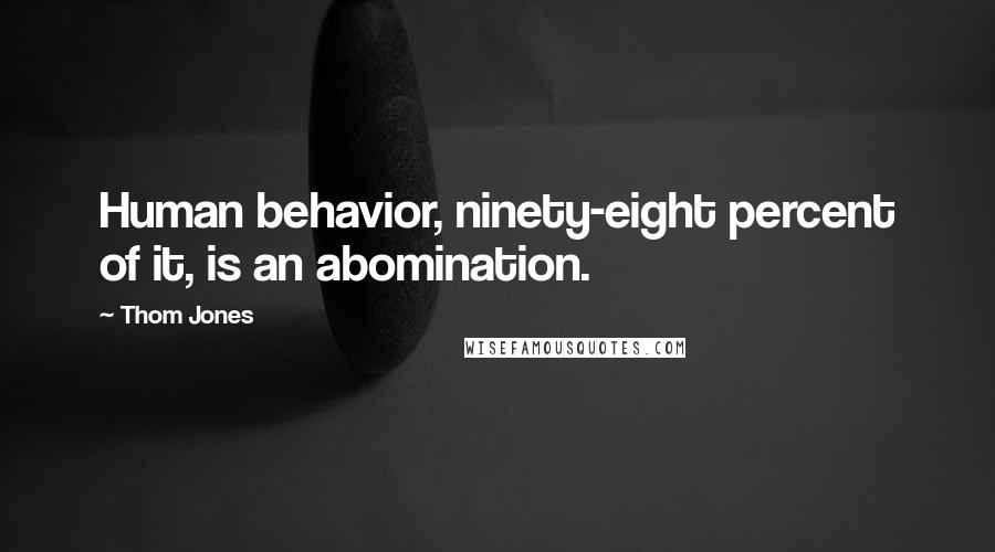 Thom Jones quotes: Human behavior, ninety-eight percent of it, is an abomination.